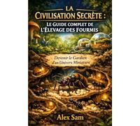 LA CIVILISATION SECRÈTE : LE GUIDE COMPLET DE L'ÉLEVAGE DES FOURMIS: Devenir le Gardien d'un Univers Miniature