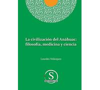 La civilización del Anáhuac: filosofía, medicina y ciencia: filosofia, medicina y ciencia