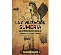 La civilización sumeria: Una apasionante visión general de Sumeria y los antiguos sumerios (Historia de Mesopotamia)