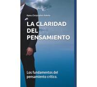 LA CLARIDAD DEL PENSAMIENTO: Los fundamentos del pensamiento crítico.