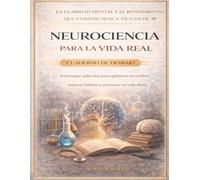 La claridad mental y el rendimiento que construirás a través de Neurociencia para la vida real: Estrategias aplicadas para optimizar tu cerebro, mejorar hábitos y potenciar tu vida diaria