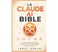 LA CLAUDE AI BIBLE: Un système d'apprentissage complet pour exploiter les technologies intelligentes, améliorer les performances et préparer l' avenir Compétences