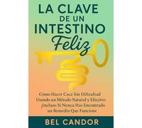 LA CLAVE DE UN INTESTINO FELIZ: Cómo Hacer Caca Sin Dificultad Usando un Método Natural y Efectivo ¡Incluso Si Nunca Has Encontrado un Remedio Que Funcione! (como hacer caca !)