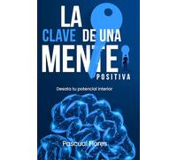 LA CLAVE DE UNA MENTE POSITIVA: Desata tu Potencial Interiro