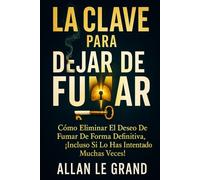 LA CLAVE PARA DEJAR DE FUMAR: Cómo eliminar el deseo de fumar de forma definitiva, ¡Incluso Si Lo Has Intentado Muchas Veces!