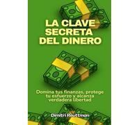 La clave secreta del dinero: Domina tus finanzas, protege tu esfuerzo y alcanza verdadera libertad