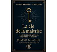 La clé de la maîtrise: 24 leçons pour attirer à soi richesse et succès