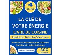 LA CLÉ DE VOTRE ÉNERGIE LIVRE DE CUISINE: Inspiré par Natacha Calestreme : Recettes revitalisantes pour retrouver équilibre et vitalité intérieure