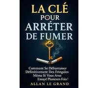 LA CLÉ POUR ARRÊTER DE FUMER: Comment se débarrasser définitivement des fringales, même si vous avez essayé plusieurs fois ! (arret tabac)