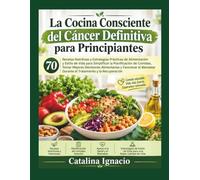 La Cocina Consciente del Cáncer Definitiva para Principiantes: 70 Recetas Nutritivas y Estrategias Prácticas de Alimentación y Estilo de Vida para ... Decisiones Alimentarias y Favorecer el .....