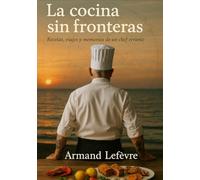 La cocina sin fronteras: Recetas viajes y memorias de un chef errante (El Mapa de los Sabores)