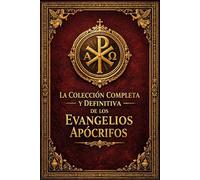 La Colección Completa de los Evangelios Apócrifos Edición Restaurada : Según las Tradiciones Primitivas del Cristianismo Original y los Manuscritos ... Mateo, Pedro, Tomás, Santiago y María....