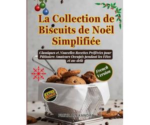 La Collection de Biscuits de Noël Simplifiée: Classiques et Nouvelles Recettes Préférées pour Pâtissiers Amateurs Occupés pendant les Fêtes et au-delà