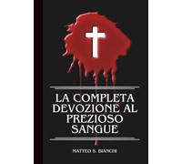 LA COMPLETA DEVOZIONE AL PREZIOSO SANGUE: Novena, litania E Coroncina Potenti Al Santissimo Salvatore Nei Momenti Di Grande Bisogno (LA COMUNIONE DEI SANTI)