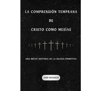 La comprensión temprana de Cristo como Mesías: Una breve historia de la Iglesia primitiva