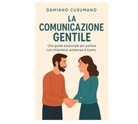 La comunicazione gentile: Una guida essenziale per parlare con chiarezza, presenza e cuore