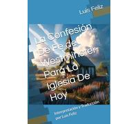 La Confesión De Fe De Westminster Para La Iglesia De Hoy: Interpretación y Traducción por Luis Feliz