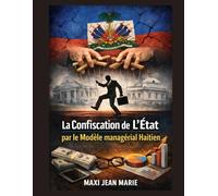 La Confiscation de l’État par le Modèle Managérial Haïtien: Quand la gouvernance remplace la souveraineté et détruit le bien commun