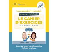 La conjugaison française enfin logique: Le cahier d'exercices de la méthode Oui Merci