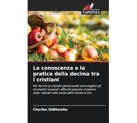 La conoscenza e la pratica della decima tra i cristiani: Per fornire ai cristiani pentecostali ed evangelici gli strumenti necessari affinché possano ... radicati nella verità della Parola di Dio