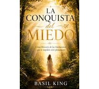 La Conquista del Miedo: Cómo liberarte de las limitaciones que te impiden vivir plenamente