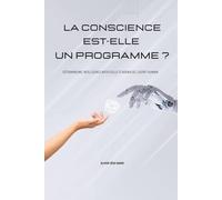 La conscience est-elle un programme ?: Déterminisme, intelligence artificielle et avenir de l'esprit humain