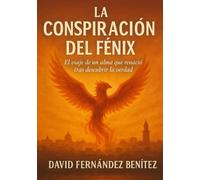 LA CONSPIRACION DEL FENIX: El viaje de un alma que renació tras descubrir la verdad
