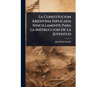 La Constitucion Arjentina Esplicada Sencillamente Para La Instruccion De La Juventud