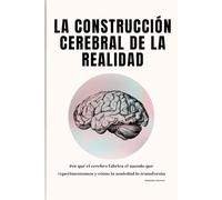 La construcción cerebral de la realidad: Por qué el cerebro fabrica el mundo que experimentamos y cómo la ansiedad lo transforma
