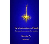 La Construction du Monde: La perception comme interface cognitive (T-Reality - Philosophie de l’esprit et neurophilosophie)