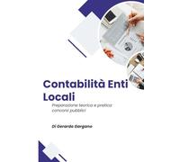La Contabilità degli Enti Locali: Manuale Pratico per i Concorsi Pubblici: Aggiornato alle ultime riforme 2025, con schemi, esempi pratici