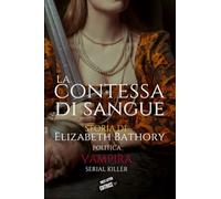 La contessa di sangue: Storia di Elizabeth Bathory, politica, vampira, serial killer (First Letter Editrice)