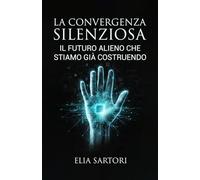 La Convergenza Silenziosa: Il futuro alieno che stiamo già costruendo: 2 (La Trilogia della Convergenza)
