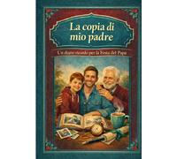 La copia di mio padre: Un diario ricordo per la Festa del Papà