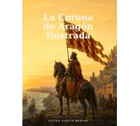 La Corona de Aragón Ilustrada: Un viaje visual por mil años de historia: de Ramiro I a nuestros días