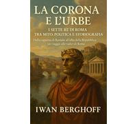 La Corona e l’Urbe: I Sette Re di Roma tra Mito, Politica e Storiografia
