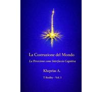 La Costruzione del Mondo: Percezione come Interfaccia Cognitiva (T-Reality - Filosofia della Mente e Neuro Filosofia)
