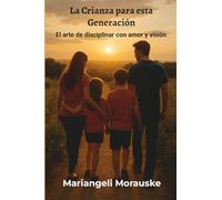La Crianza para esta generación: El arte de disciplinar con amor y vision