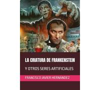 LA CRIATURA DE FRANKENSTEIN: Y OTROS SERES ARTIFICIALES