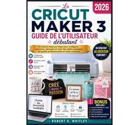 La Cricut Maker 3 Guide de l’utilisateur débutant 2026: Un manuel étape par étape pour configurer, concevoir, découper et créer des objets artisanaux ... Maîtriser son utilisation au quotidien)