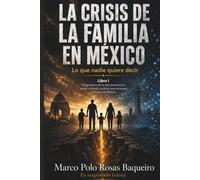 La crisis de la familia en México. Lo que nadie quiere decir.: Libro I. Diagnóstico de la descomposición social, cultural y política que amenaza el futuro de México