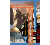 La Croix, l’Épée et le Sang: 1095 - 1099 1ère Croisade (L’Âme Éternelle du Corps Templier, Terra Solidaria)