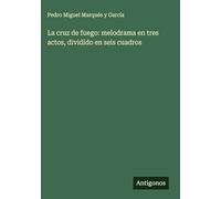 La cruz de fuego: melodrama en tres actos, dividido en seis cuadros