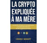 La crypto expliquée à ma mère: Le guide simple et complet pour comprendre Bitcoin et les cryptomonnaies