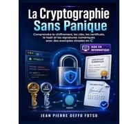 La Cryptographie Sans Panique: Comprendre le chiffrement, les clés, les certificats, le hash et les signatures numériques avec des exemples simples en C (Cyber Serie de 0 à Expert)