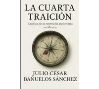 La Cuarta Traición: Cronica de la regresion autoritaria de méxico