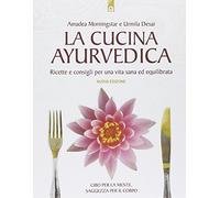 La cucina ayurvedica. Proprietà nutritive e terapeutiche dei cibi e delle combinazioni alimentari
