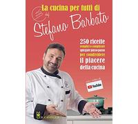La Cucina Per Tutti Di Chef Stefano Barbato: 250 Ricette Semplici O Complicate Spiegate Passo Passo Per Condividere Il Piacere Della Cucina (Italian Edition)