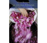La cucina persiana. Dalla tradizione classica all'Iran di oggi