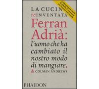 La cucina reinventata. Ferran Adrià: l'uomo che ha cambiato il nostro modo di mangiare